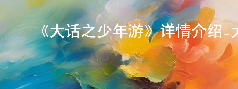 ﻿曹学玲发布﻿《大话之少年游》详情介绍_大话之少年游已完结在线观看_大话之少年游迅雷下载_国漫